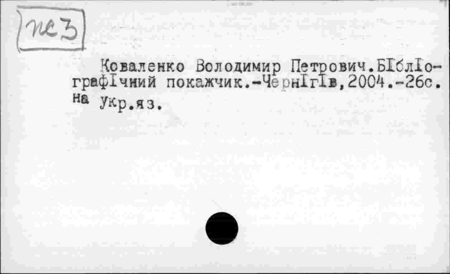 ﻿Коваленко Володимир Петрович.БІблІо графічний покажчик.-Чернігів,2004.-26с На Укр.яз.